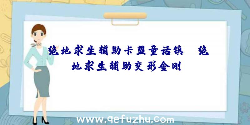 「绝地求生辅助卡盟童话镇」|绝地求生辅助变形金刚